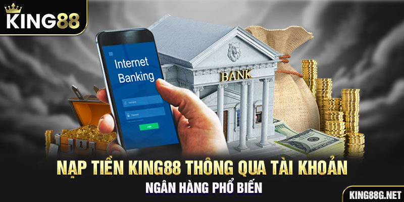 Nạp tiền King88 thông qua tài khoản ngân hàng phổ biến