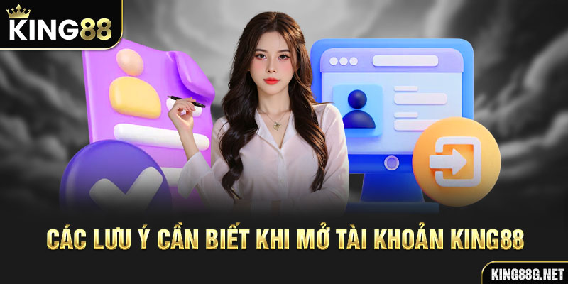 Các lưu ý cần biết khi mở tài khoản King88